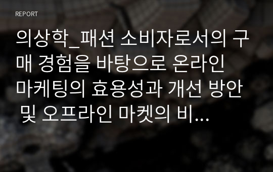 의상학_패션 소비자로서의 구매 경험을 바탕으로 온라인 마케팅의 효용성과 개선 방안 및 오프라인 마켓의 비전과 가능성에 대한 다양한 의견을 제시해 보시기 바랍니다