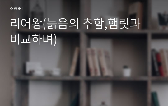 리어왕(늙은이의 추함과 젊은이의 어리석음)