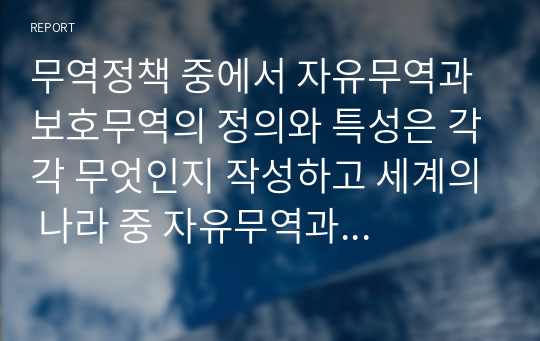 무역정책 중에서 자유무역과 보호무역의 정의와 특성은 각각 무엇인지 작성하고 세계의 나라 중 자유무역과 보호무역