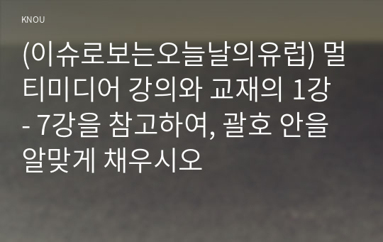 (이슈로보는오늘날의유럽) 멀티미디어 강의와 교재의 1강 - 7강을 참고하여, 괄호 안을 알맞게 채우시오