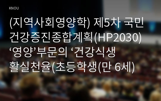 (지역사회영양학) 제5차 국민건강증진종합계획(HP2030) ‘영양’부문의 ‘건강식생활실천율(초등학생(만 6세) 이상