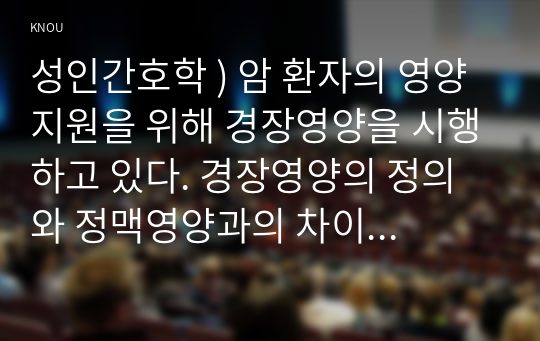 성인간호학 ) 암 환자의 영양지원 위해 경장영양 시행. 경장영양의 정의 정맥영양과 차이 및 경장영양액의 보관 및 오염 예방 방법에 관해 기술하시오. 또한 경