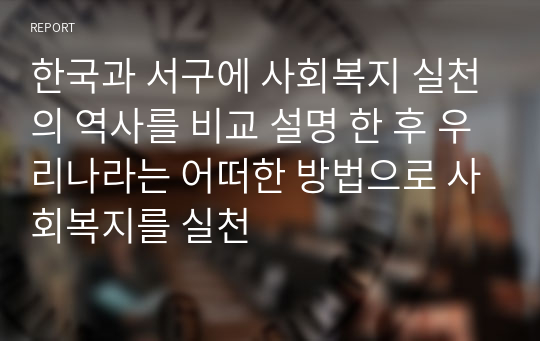 한국과 서구에 사회복지 실천의 역사를 비교 설명 한 후 우리나라는 어떠한 방법으로 사회복지를 실천