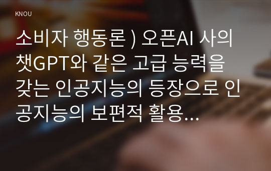 오픈AI 사의 챗GPT와 같은 고급 능력을 갖는 인공지능의 등장으로 인공지능의 보편적 활용 영역과 그 가능성이 확대. 인공지능을 기업이 활용하고 있는 사례를 한 가지 선택. 소비자 행동론