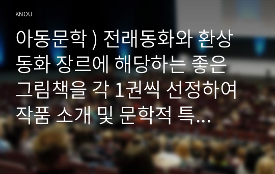 아동문학 ) 전래동화와 환상동화 장르에 해당하는 좋은 그림책을 각 1권씩 선정하여 작품 소개 및 문학적 특징(주제, 등장인물, 배경, 플롯)과 미술적 특징을 분석하고, 2개 장르의 특징을 비교하여 설명하시오