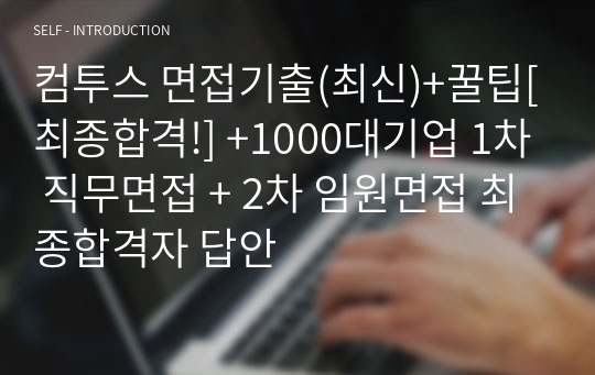 컴투스 면접기출(최신)+꿀팁[최종합격!] +1000대기업 1차 직무면접 + 2차 임원면접 최종합격자 답안