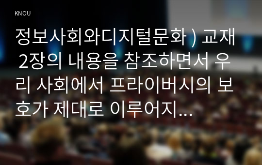 정보사회와디지털문화 ) 우리 사회에서 프라이버시의 보호가 제대로 이루어지지 못 해 피해를 입었던 사례를 분석해 보고 이런 일이 벌어지지 않으려