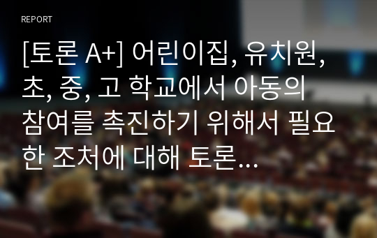 [토론 A+] 어린이집, 유치원, 초, 중, 고 학교에서 아동의 참여를 촉진하기 위해서 필요한 조처에 대해 토론해 보세요. [출처] 어린이집, 유치원, 초, 중, 고 학교에서 아동의 참여를 촉진하기 위해서 필요한 조처에 대해 토론해 보세요.