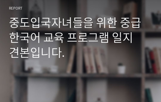 중도입국자녀들을 위한 중급 한국어 교육 프로그램 일지 견본입니다.