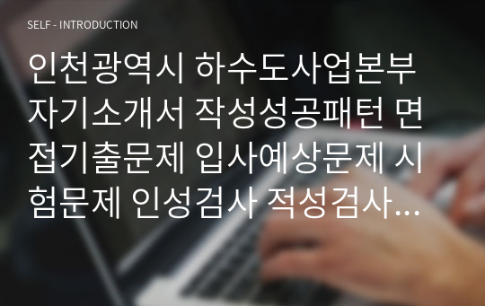 인천광역시 하수도사업본부 자기소개서 작성성공패턴 면접기출문제 입사예상문제 시험문제 인성검사 적성검사 논술문제 어학능력검증문제 한국사시험문제