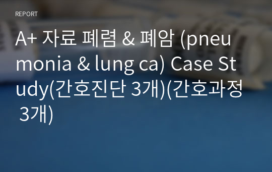 A+ 자료 폐렴 &amp; 폐암 (pneumonia &amp; lung ca) Case Study(간호진단 3개)(간호과정 3개)