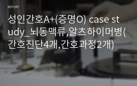 성인간호A+(증명O) case study_뇌동맥류,알츠하이머병(간호진단4개,간호과정2개)