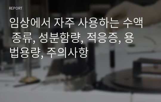 임상에서 자주 사용하는 수액 종류, 성분함량, 적응증, 용법용량, 주의사항