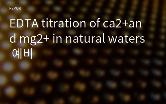 EDTA titration of ca2+and mg2+ in natural waters 예비