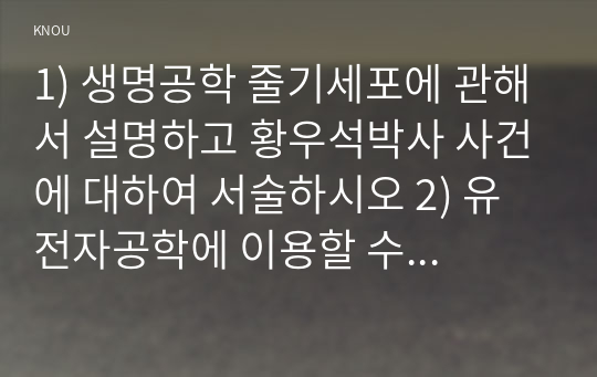 1) 생명공학 줄기세포에 관해서 설명하고 황우석박사 사건에 대하여 서술하시오 2) 유전자공학에 이용할 수 있는 방법