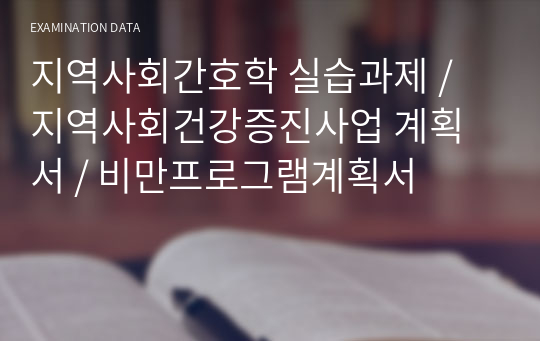 지역사회간호학 실습과제 / 지역사회건강증진사업 계획서 / 비만프로그램계획서