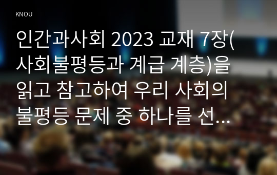 인간과사회 2023 교재 7장(사회불평등과 계급 계층)을 읽고 참고하여 우리 사회의 불평등 문제 중 하나를 선택해 묘사하고, 교재 3장(사회를 바라보는 관점들)을 읽고 사회불평등에 영향을 주는 사회구조적 요인은 어떤 것이 있는지 설명한 다음, 이것이 자신 또는 주변인의 삶에 어떠한 영향을 미치고 있는지 서술하시오.