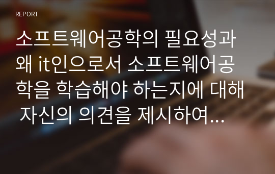 소프트웨어공학의 필요성과 왜 it인으로서 소프트웨어공학을 학습해야 하는지에 대해 자신의 의견을 제시하여 주시기 바랍니다.