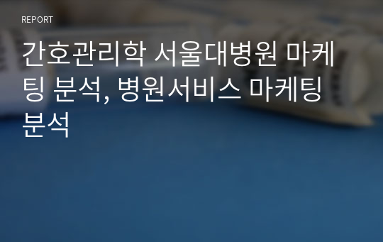 간호관리학 서울대병원 마케팅 분석, 병원서비스 마케팅 분석