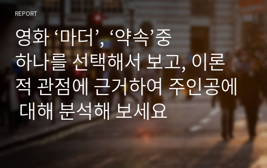 영화 ‘마더’, ‘약속’중 하나를 선택해서 보고, 이론적 관점에 근거하여 주인공에 대해 분석해 보세요