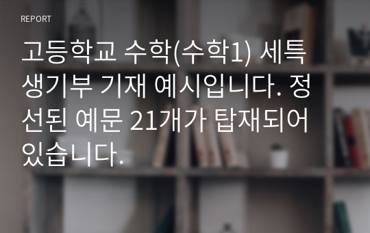 고등학교 수학(수학1) 세특 생기부 기재 예시입니다. 정선된 예문 21개가 탑재되어 있습니다.