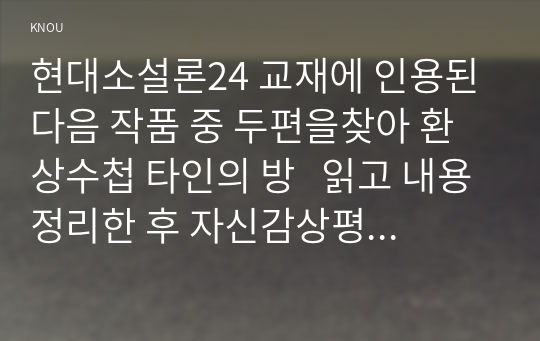 현대소설론24 교재에 인용된 다음 작품 중 두편을찾아 환상수첩 타인의 방   읽고 내용정리한 후 자신감상평 쓰시오00