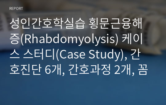 성인간호학실습 횡문근융해증(Rhabdomyolysis) 케이스 스터디(Case Study), 간호진단 6개, 간호과정 2개, 꼼꼼한 간호과정, 교수님 피드백 수정완료, 만족스러운 자료 보장