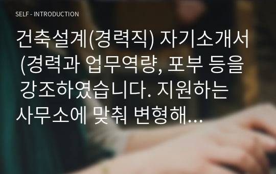 건축설계(경력직) 자기소개서 (경력과 업무역량, 포부 등을 강조하였습니다. 지원하는 사무소에 맞춰 변형해서 사용하면 됩니다)