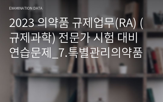 2023 의약품 규제업무(RA) (규제과학) 전문가 시험 대비 연습문제_7.특별관리의약품