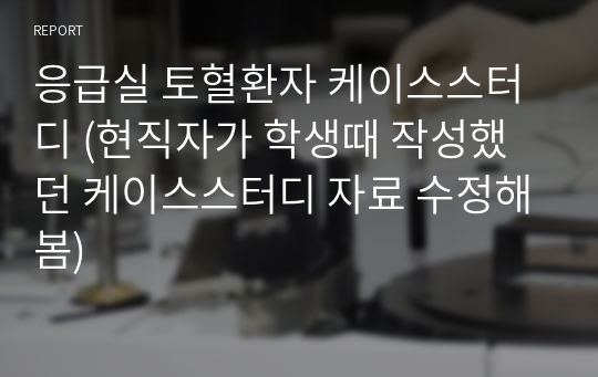 응급실 토혈환자 케이스스터디 (현직자가 학생때 작성했던 케이스스터디 자료 수정해봄)