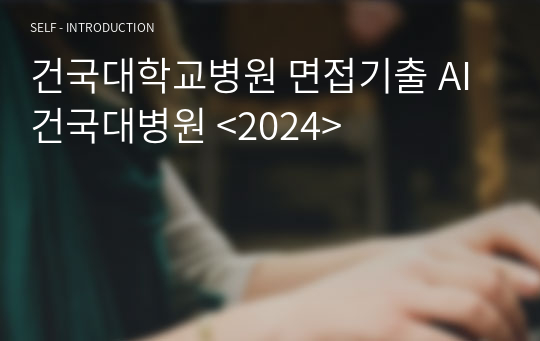 건국대학교병원 면접기출 AI 건국대병원 &lt;2024&gt;