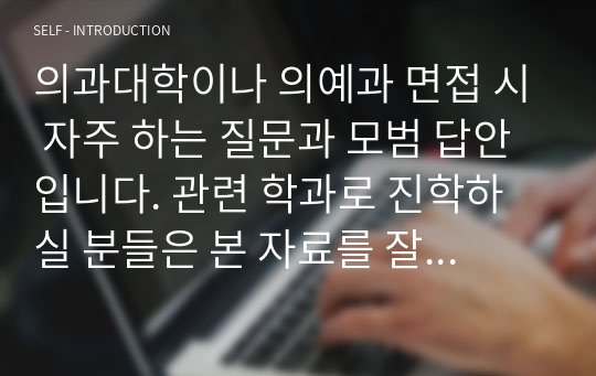 의과대학이나 의예과 면접 시 자주 하는 질문과 모범 답안입니다. 관련 학과로 진학하실 분들은 본 자료를 잘 참고하여 꼭 합격하시길 빕니다.