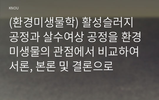 (환경미생물학) 활성슬러지 공정과 살수여상 공정을 환경미생물의 관점에서 비교하여 서론, 본론 및 결론으로