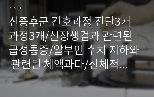 신증후군 간호과정 진단3개 과정3개/신장생검과 관련된 급성통증/알부민 수치 저하와 관련된 체액과다/신체적 활동 부족과 관련된 변비