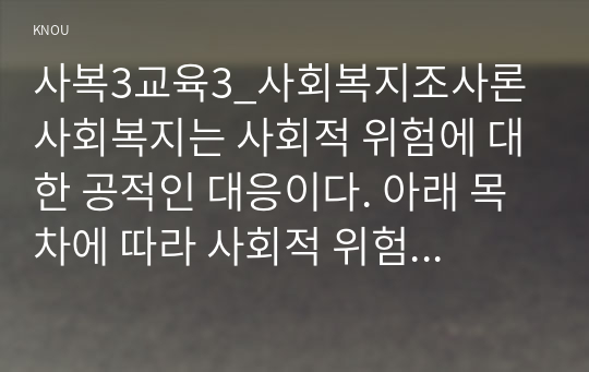 사복3교육3_사회복지조사론 사회복지는 사회적 위험에 대한 공적인 대응이다. 아래 목차에 따라 사회적 위험 분야를 하나 선정하여 해당 분야의 현황을 설명할 수 있는 지표를 하나 제시하고, 문제 개선 및 해결을 위한 향후 과제를 작성하시오