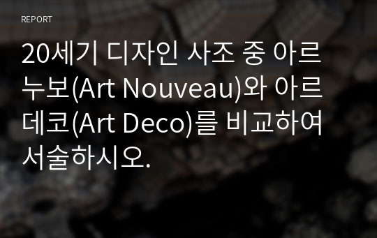 20세기 디자인 사조 중 아르누보(Art Nouveau)와 아르데코(Art Deco)를 비교하여 서술하시오.