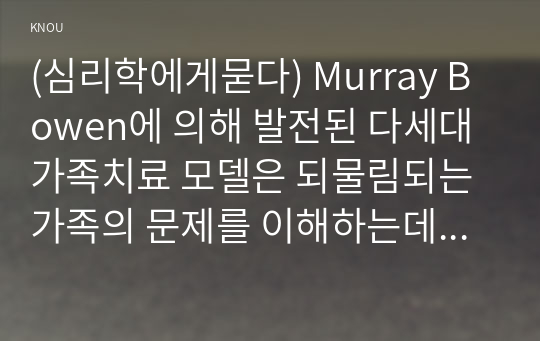 (심리학에게묻다) Murray Bowen에 의해 발전된 다세대가족치료 모델은 되물림되는 가족의 문제를 이해하는데 많은 함의를