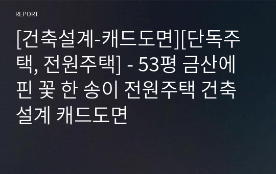 [건축설계-캐드도면][단독주택, 전원주택] - 53평 금산에 핀 꽃 한 송이 전원주택 건축설계 캐드도면