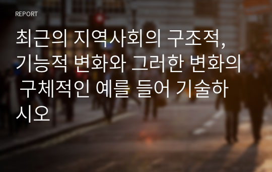 최근의 지역사회의 구조적, 기능적 변화와 그러한 변화의 구체적인 예를 들어 기술하시오