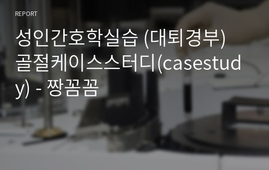 성인간호학실습 (대퇴경부) 골절케이스스터디(casestudy) - 짱꼼꼼