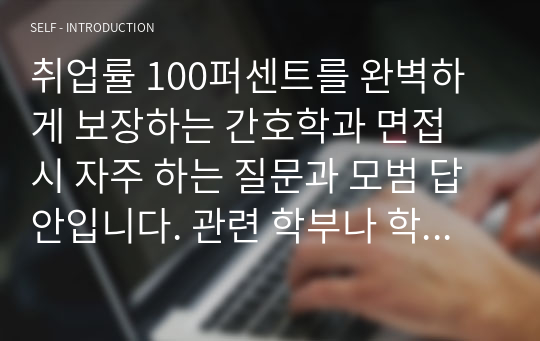 취업률 100퍼센트를 완벽하게 보장하는 간호학과 면접 시 자주 하는 질문과 모범 답안입니다. 관련 학부나 학과로 진학하실 분들은 본 자료를 잘 참고하여 꼭 합격하시길 빕니다.