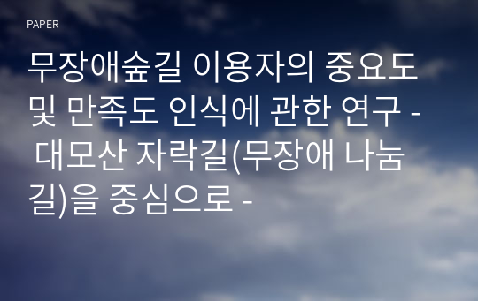 무장애숲길 이용자의 중요도 및 만족도 인식에 관한 연구 - 대모산 자락길(무장애 나눔길)을 중심으로 -