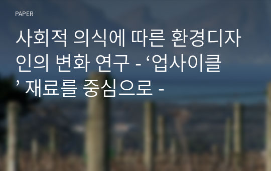 사회적 의식에 따른 환경디자인의 변화 연구 - ‘업사이클’ 재료를 중심으로 -