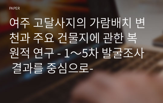 여주 고달사지의 가람배치 변천과 주요 건물지에 관한 복원적 연구 - 1～5차 발굴조사 결과를 중심으로-