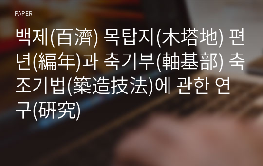 백제(百濟) 목탑지(木塔地) 편년(編年)과 축기부(軸基部) 축조기법(築造技法)에 관한 연구(硏究)