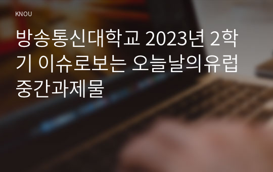 방송통신대학교 2023년 2학기 이슈로보는 오늘날의유럽 중간과제물