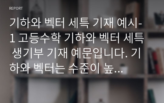 기하와 벡터 세특 기재 예시-1 고등수학 기하와 벡터 세특 생기부 기재 예문입니다. 기하와 벡터는 수준이 높고 범위가 너무 넓어 세특 작성하기가 너무나 어렵습니다. 따라서 본 예문을 통해 모든 고민을 해결하기실 바랍니다.