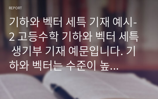 기하와 벡터 세특 기재 예시-2 고등수학 기하와 벡터 세특 생기부 기재 예문입니다. 기하와 벡터는 수준이 높고 범위가 너무 넓어 세특 작성하기가 너무나 어렵습니다. 따라서 본 예문을 통해 모든 고민을 해결하기실 바랍니다.