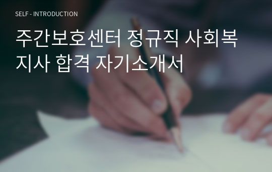 주간보호센터 정규직 사회복지사 합격 자기소개서