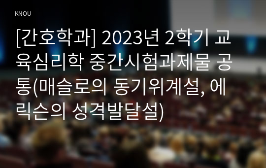 [간호학과] 2023년 2학기 교육심리학 중간시험과제물 공통(매슬로의 동기위계설, 에릭슨의 성격발달설)